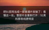 把91官网当成一部普通片就输了：看懂这一处，整部片会重新打开｜91黑料那条线更明显