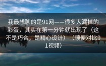 我最想聊的是91网——很多人漏掉的彩蛋，其实在第一分钟就出现了（这不是巧合，是精心设计）（顺便对比91视频）