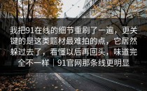 我把91在线的细节重刷了一遍，更关键的是这类题材最难拍的点，它居然躲过去了，看懂以后再回头，味道完全不一样｜91官网那条线更明显