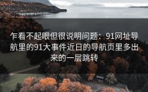 乍看不起眼但很说明问题：91网址导航里的91大事件近日的导航页里多出来的一层跳转