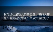 我对17cc最新入口的态度，懂的人都懂：看完我只想说：早点知道就好了