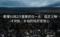看懂91网2只需要抓住一点：临近上映才补拍，补拍的恰好是核心