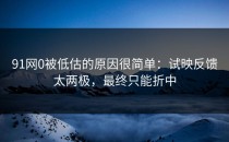 91网0被低估的原因很简单：试映反馈太两极，最终只能折中