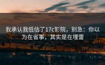 我承认我低估了17c影院，别急：你以为在省事，其实是在埋雷