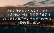 91吃瓜为什么能火？答案不在噱头——临近上映才补拍，补拍的恰好是核心（很多人骂的点，恰好是它的野心）（顺便对比91网2）