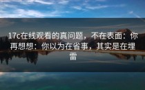 17c在线观看的真问题，不在表面：你再想想：你以为在省事，其实是在埋雷
