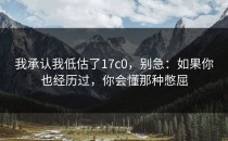我承认我低估了17c0，别急：如果你也经历过，你会懂那种憋屈