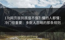 17c网页版到底值不值？懂的人都懂：冷门但重要：多数人忽略的那条规则