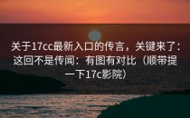 关于17cc最新入口的传言，关键来了：这回不是传闻：有图有对比（顺带提一下17c影院）