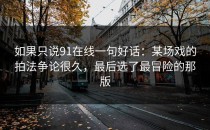 如果只说91在线一句好话：某场戏的拍法争论很久，最后选了最冒险的那版