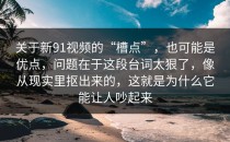 关于新91视频的“槽点”，也可能是优点，问题在于这段台词太狠了，像从现实里抠出来的，这就是为什么它能让人吵起来