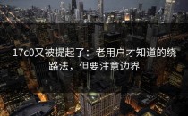 17c0又被提起了：老用户才知道的绕路法，但要注意边界