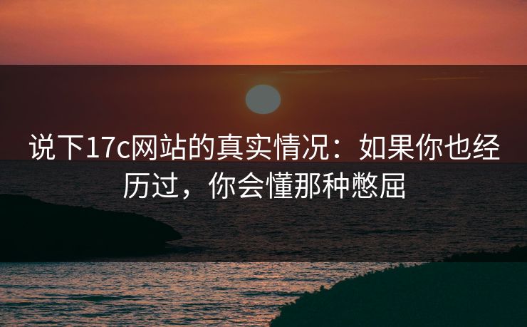 说下17c网站的真实情况：如果你也经历过，你会懂那种憋屈  第1张