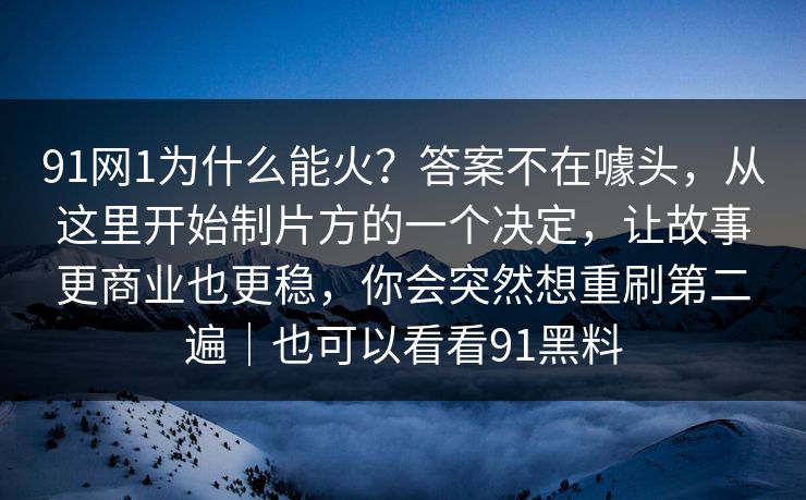 91网1为什么能火？答案不在噱头，从这里开始制片方的一个决定，让故事更商业也更稳，你会突然想重刷第二遍｜也可以看看91黑料  第1张