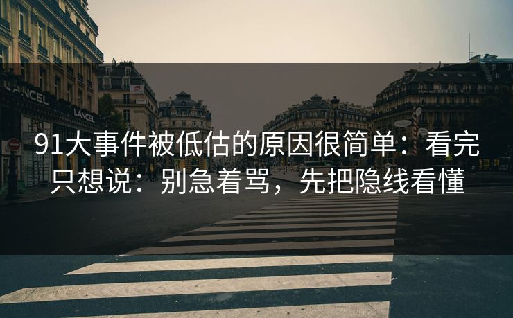 91大事件被低估的原因很简单：看完只想说：别急着骂，先把隐线看懂  第1张