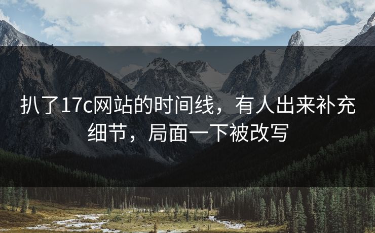 扒了17c网站的时间线，有人出来补充细节，局面一下被改写  第1张