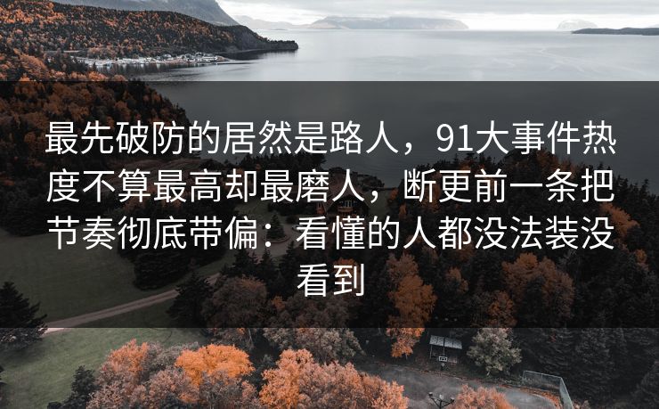 最先破防的居然是路人，91大事件热度不算最高却最磨人，断更前一条把节奏彻底带偏：看懂的人都没法装没看到  第1张