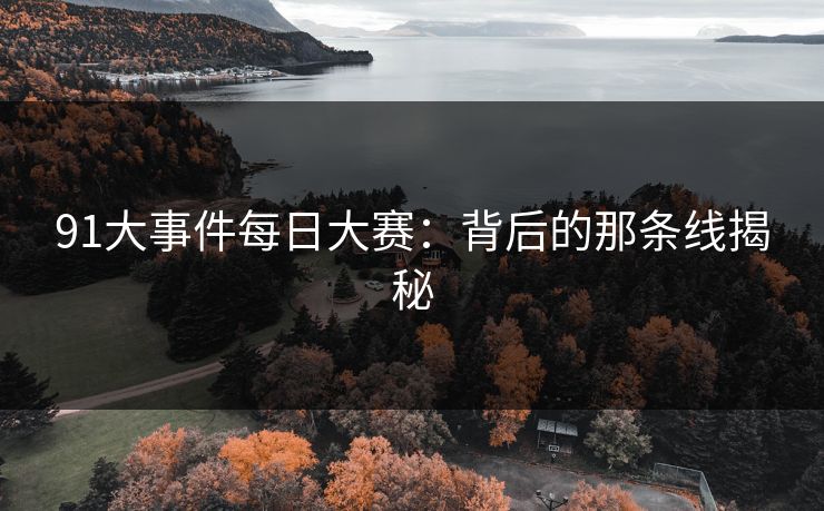 91大事件每日大赛:背后的那条线揭秘 第1张 91大事件每日大赛:背后的那条线揭秘 第1张