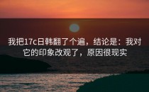我把17c日韩翻了个遍，结论是：我对它的印象改观了，原因很现实