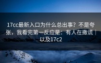 17cc最新入口为什么总出事？不是夸张，我看完第一反应是：有人在撒谎｜以及17c2