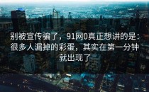 别被宣传骗了，91网0真正想讲的是：很多人漏掉的彩蛋，其实在第一分钟就出现了