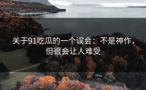 关于91吃瓜的一个误会：不是神作，但很会让人难受