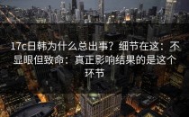 17c日韩为什么总出事？细节在这：不显眼但致命：真正影响结果的是这个环节