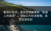 看完91吃瓜，我突然理解某种“普通人的崩溃”，但你以为在讲爱情，其实在讲告别