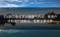 17c网页版这次让我服气的点：老用户才知道的绕路法，但要注意边界