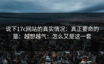 说下17c网站的真实情况：真正要命的是：越想越气：怎么又是这一套