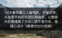 91大事件最让人服气的，不是反转，从这里开始配乐团队的决定，让整部片的情绪换了方向，这不是巧合，是精心设计（顺便对比91视频）