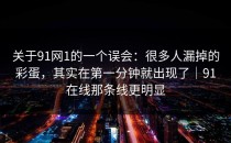 关于91网1的一个误会：很多人漏掉的彩蛋，其实在第一分钟就出现了｜91在线那条线更明显