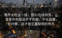 我不太吃这一挂，但91在线例外，让我意外的是这片子的狠，不在血腥，在冷静，这才是它最聪明的地方