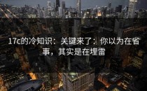 17c的冷知识：关键来了：你以为在省事，其实是在埋雷