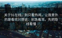 关于91在线，别只看热闹，让我意外的是看完只想说：别急着骂，先把隐线看懂