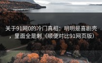 关于91网0的冷门真相：明明是喜剧壳，里面全是刺（顺便对比91网页版）