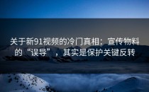 关于新91视频的冷门真相：宣传物料的“误导”，其实是保护关键反转