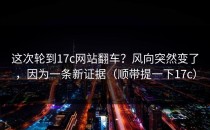 这次轮到17c网站翻车？风向突然变了，因为一条新证据（顺带提一下17c）