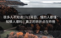 很多人不知道17c1背后，懂的人都懂：知情人爆料：真正的转折点在昨晚