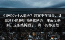 91网0为什么能火？答案不在噱头，让我意外的是明明是喜剧壳，里面全是刺，这条线捋顺了，剩下的都清楚