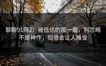 聊聊91网2：被低估的那一面，别忽略不是神作，但很会让人难受