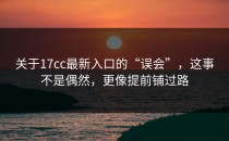 关于17cc最新入口的“误会”，这事不是偶然，更像提前铺过路