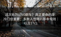 这次轮到17c0翻车？真正要命的是：冷门但重要：多数人忽略的那条规则｜以及17c1