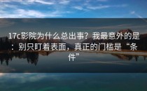 17c影院为什么总出事？我最意外的是：别只盯着表面，真正的门槛是“条件”