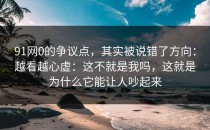 91网0的争议点，其实被说错了方向：越看越心虚：这不就是我吗，这就是为什么它能让人吵起来