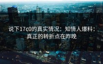 说下17c0的真实情况：知情人爆料：真正的转折点在昨晚