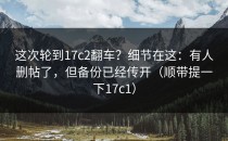 这次轮到17c2翻车？细节在这：有人删帖了，但备份已经传开（顺带提一下17c1）