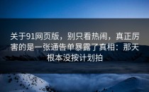 关于91网页版，别只看热闹，真正厉害的是一张通告单暴露了真相：那天根本没按计划拍