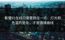 看懂91在线只需要抓住一点：灯光和色温的变化，才是情绪曲线