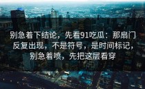 别急着下结论，先看91吃瓜：那扇门反复出现，不是符号，是时间标记，别急着喷，先把这层看穿